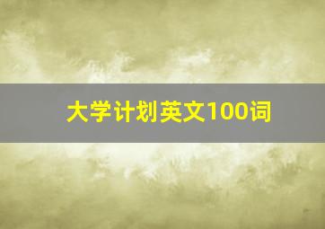 大学计划英文100词