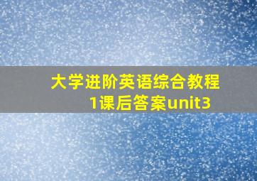 大学进阶英语综合教程1课后答案unit3