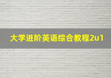 大学进阶英语综合教程2u1