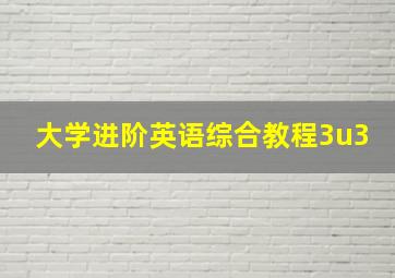 大学进阶英语综合教程3u3