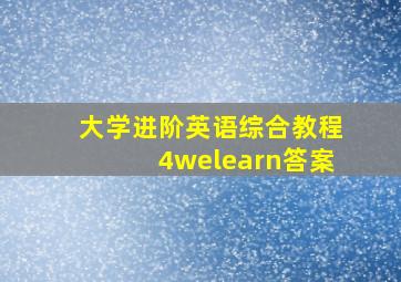 大学进阶英语综合教程4welearn答案