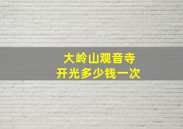 大岭山观音寺开光多少钱一次