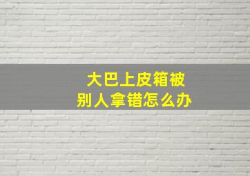 大巴上皮箱被别人拿错怎么办