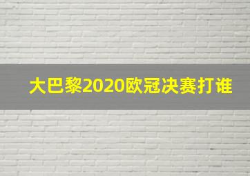 大巴黎2020欧冠决赛打谁