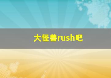 大怪兽rush吧