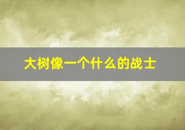 大树像一个什么的战士