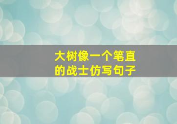 大树像一个笔直的战士仿写句子