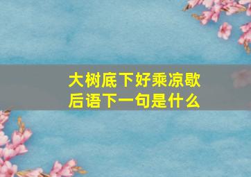 大树底下好乘凉歇后语下一句是什么