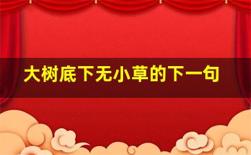 大树底下无小草的下一句