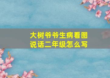 大树爷爷生病看图说话二年级怎么写