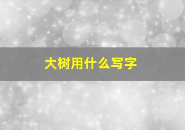 大树用什么写字