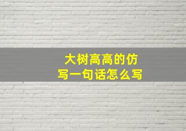 大树高高的仿写一句话怎么写