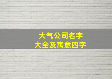 大气公司名字大全及寓意四字