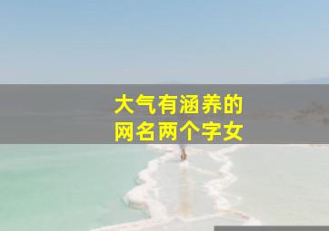 大气有涵养的网名两个字女