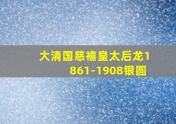 大清国慈禧皇太后龙1861-1908银圆