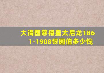 大清国慈禧皇太后龙1861-1908银圆值多少钱