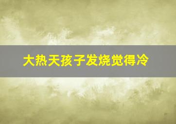 大热天孩子发烧觉得冷