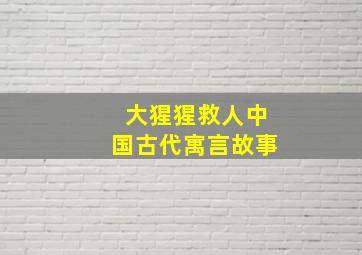 大猩猩救人中国古代寓言故事