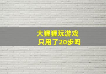 大猩猩玩游戏只用了20步吗