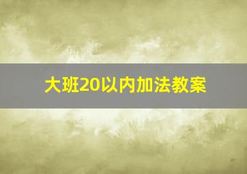 大班20以内加法教案