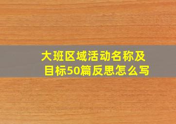 大班区域活动名称及目标50篇反思怎么写