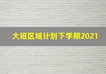 大班区域计划下学期2021