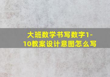 大班数学书写数字1-10教案设计意图怎么写