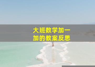 大班数学加一加的教案反思