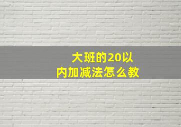 大班的20以内加减法怎么教