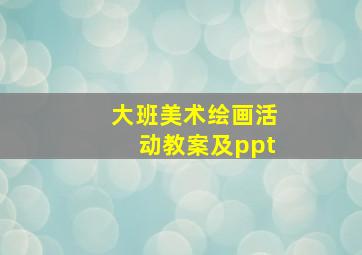 大班美术绘画活动教案及ppt