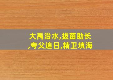 大禹治水,拔苗助长,夸父追日,精卫填海