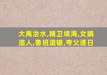 大禹治水,精卫填海,女娲造人,鲁班造锯,夸父逐日