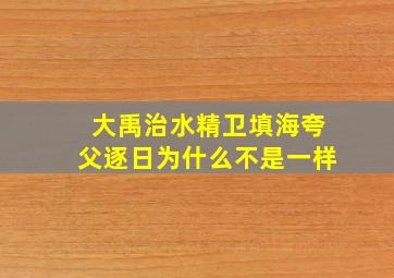 大禹治水精卫填海夸父逐日为什么不是一样