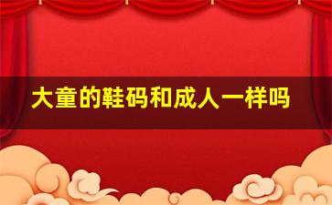 大童的鞋码和成人一样吗