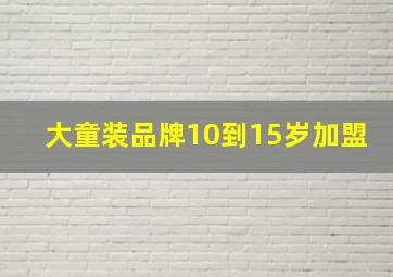 大童装品牌10到15岁加盟