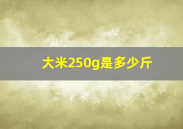 大米250g是多少斤