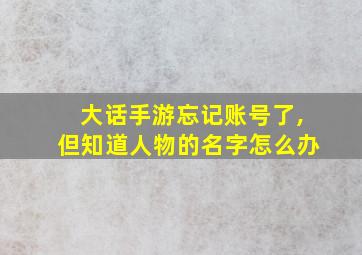 大话手游忘记账号了,但知道人物的名字怎么办