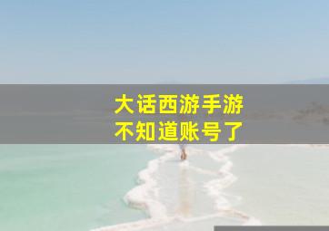 大话西游手游不知道账号了