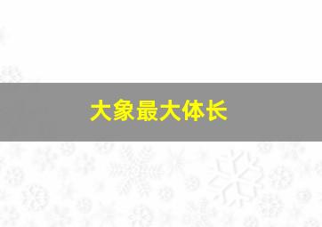 大象最大体长