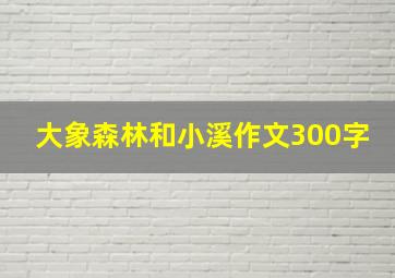 大象森林和小溪作文300字