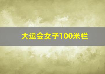 大运会女子100米栏