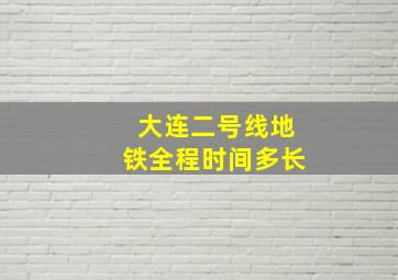 大连二号线地铁全程时间多长