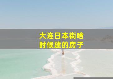 大连日本街啥时候建的房子