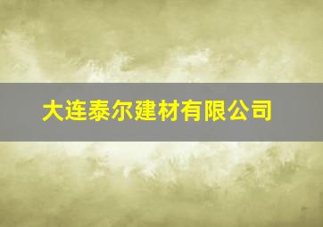 大连泰尔建材有限公司