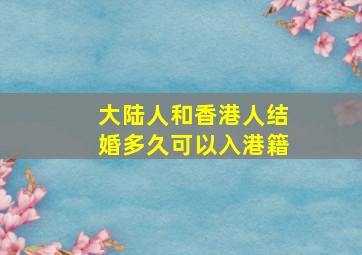 大陆人和香港人结婚多久可以入港籍