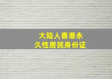 大陆人香港永久性居民身份证