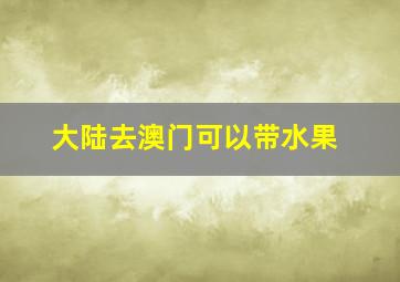 大陆去澳门可以带水果