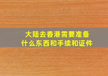 大陆去香港需要准备什么东西和手续和证件