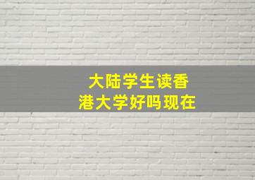 大陆学生读香港大学好吗现在