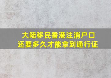 大陆移民香港注消户口还要多久才能拿到通行证